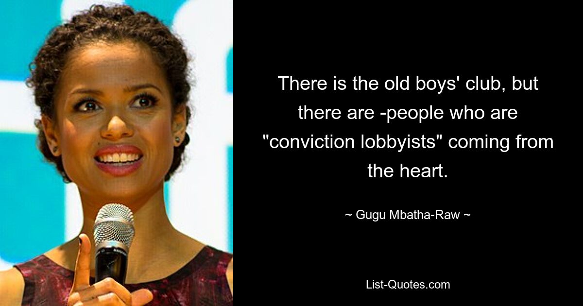 There is the old boys' club, but there are ­people who are "conviction lobbyists" coming from the heart. — © Gugu Mbatha-Raw