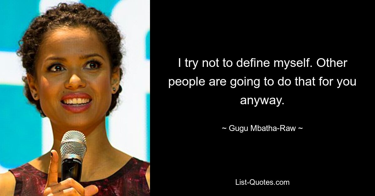 I try not to define myself. Other people are going to do that for you anyway. — © Gugu Mbatha-Raw