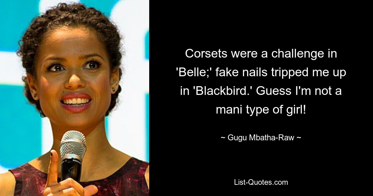 Corsets were a challenge in 'Belle;' fake nails tripped me up in 'Blackbird.' Guess I'm not a mani type of girl! — © Gugu Mbatha-Raw