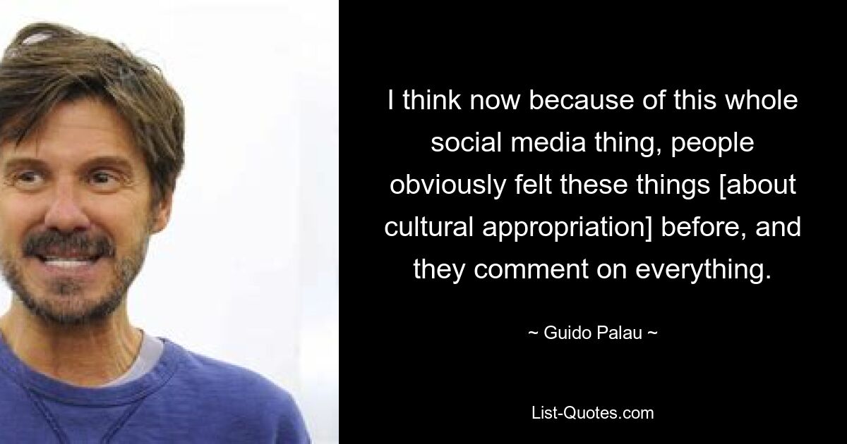 I think now because of this whole social media thing, people obviously felt these things [about cultural appropriation] before, and they comment on everything. — © Guido Palau