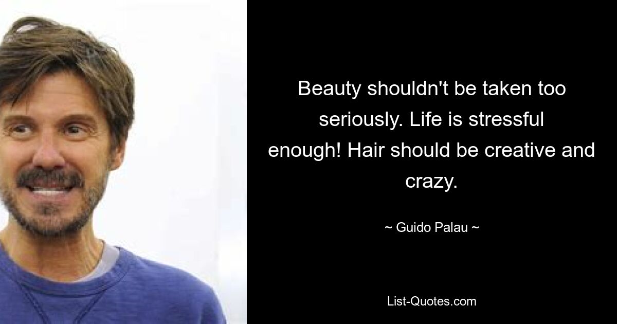 Beauty shouldn't be taken too seriously. Life is stressful enough! Hair should be creative and crazy. — © Guido Palau