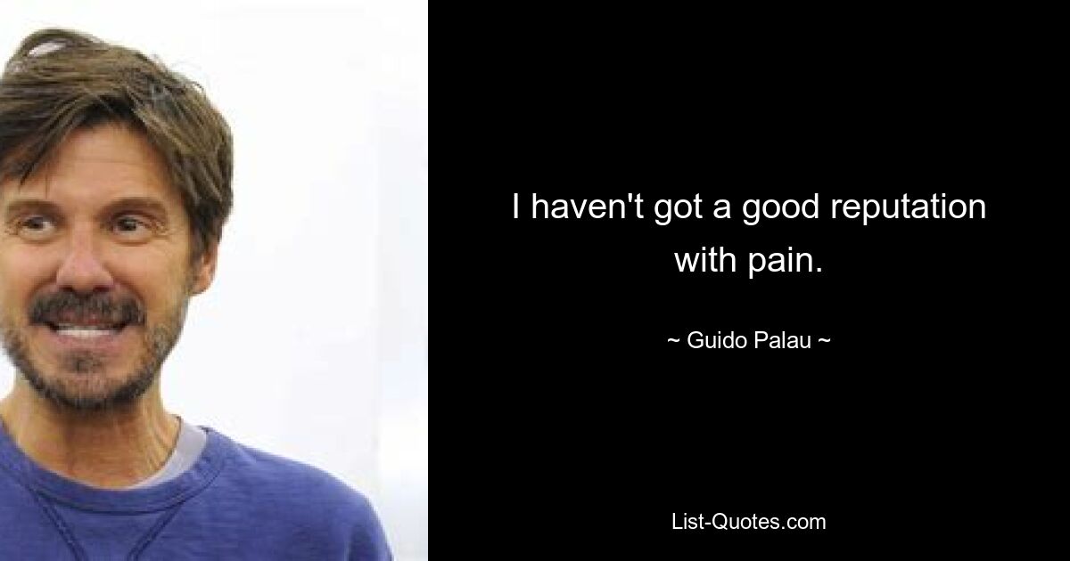 I haven't got a good reputation with pain. — © Guido Palau