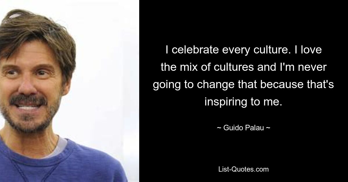 I celebrate every culture. I love the mix of cultures and I'm never going to change that because that's inspiring to me. — © Guido Palau