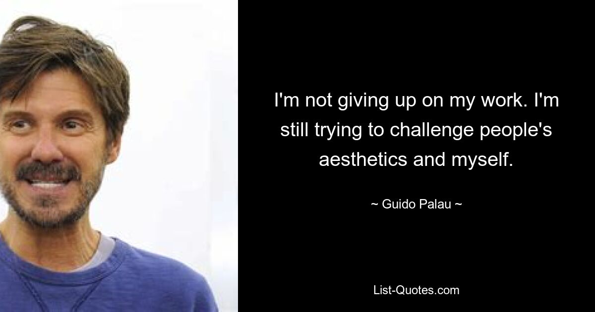 I'm not giving up on my work. I'm still trying to challenge people's aesthetics and myself. — © Guido Palau