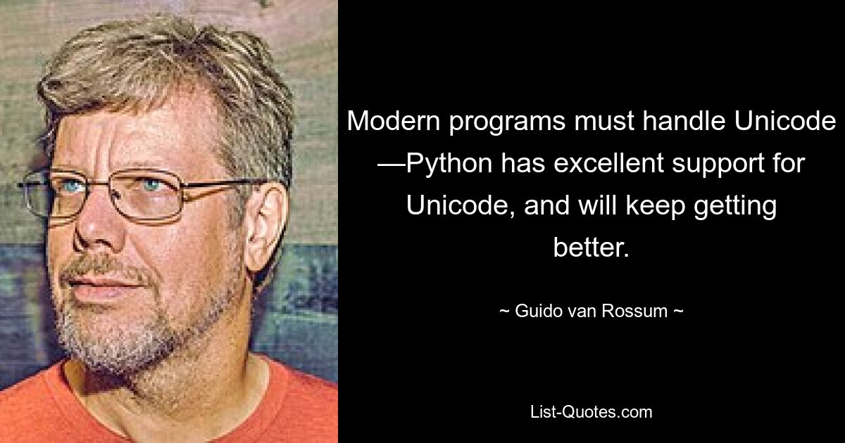 Modern programs must handle Unicode —Python has excellent support for Unicode, and will keep getting better. — © Guido van Rossum