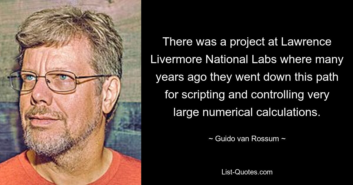 Es gab ein Projekt an den Lawrence Livermore National Labs, bei dem sie vor vielen Jahren diesen Weg zur Skripterstellung und Steuerung sehr großer numerischer Berechnungen eingeschlagen haben. — © Guido van Rossum 