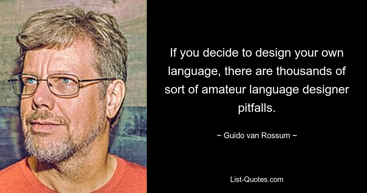 If you decide to design your own language, there are thousands of sort of amateur language designer pitfalls. — © Guido van Rossum