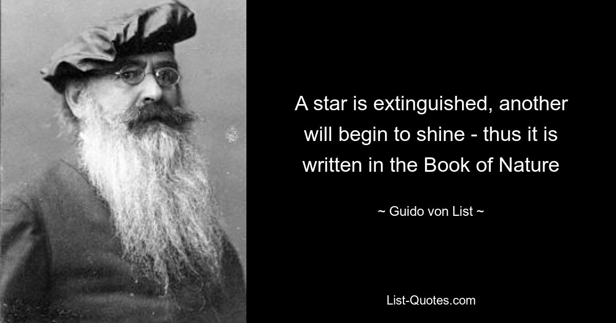 A star is extinguished, another will begin to shine - thus it is written in the Book of Nature — © Guido von List