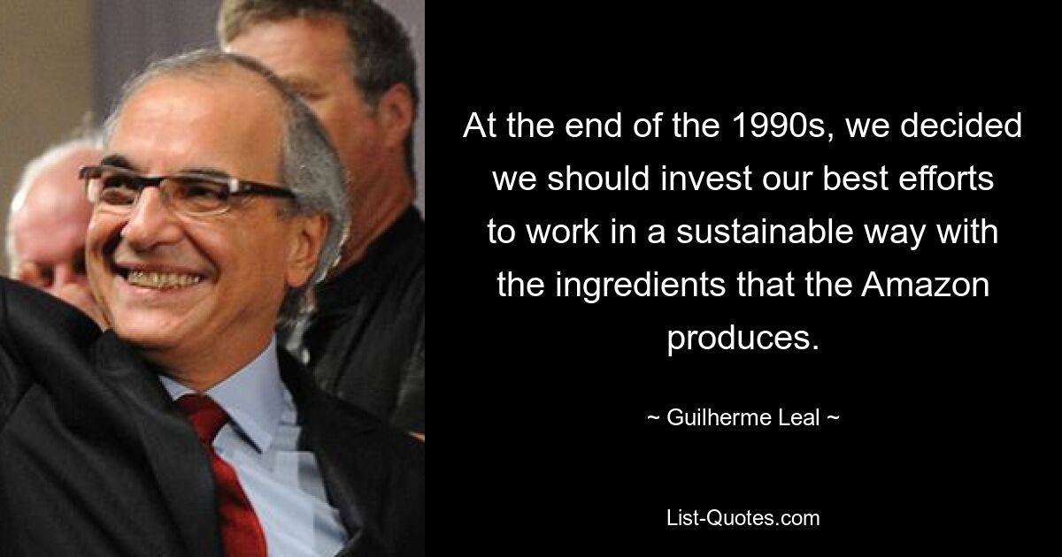 At the end of the 1990s, we decided we should invest our best efforts to work in a sustainable way with the ingredients that the Amazon produces. — © Guilherme Leal