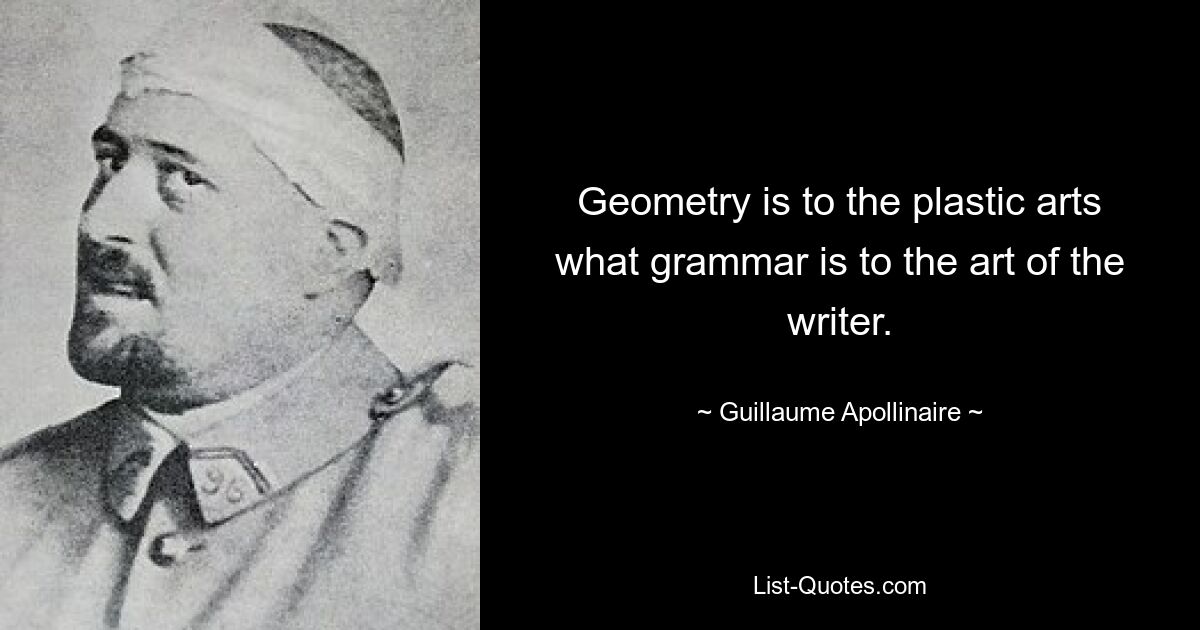 Geometry is to the plastic arts what grammar is to the art of the writer. — © Guillaume Apollinaire