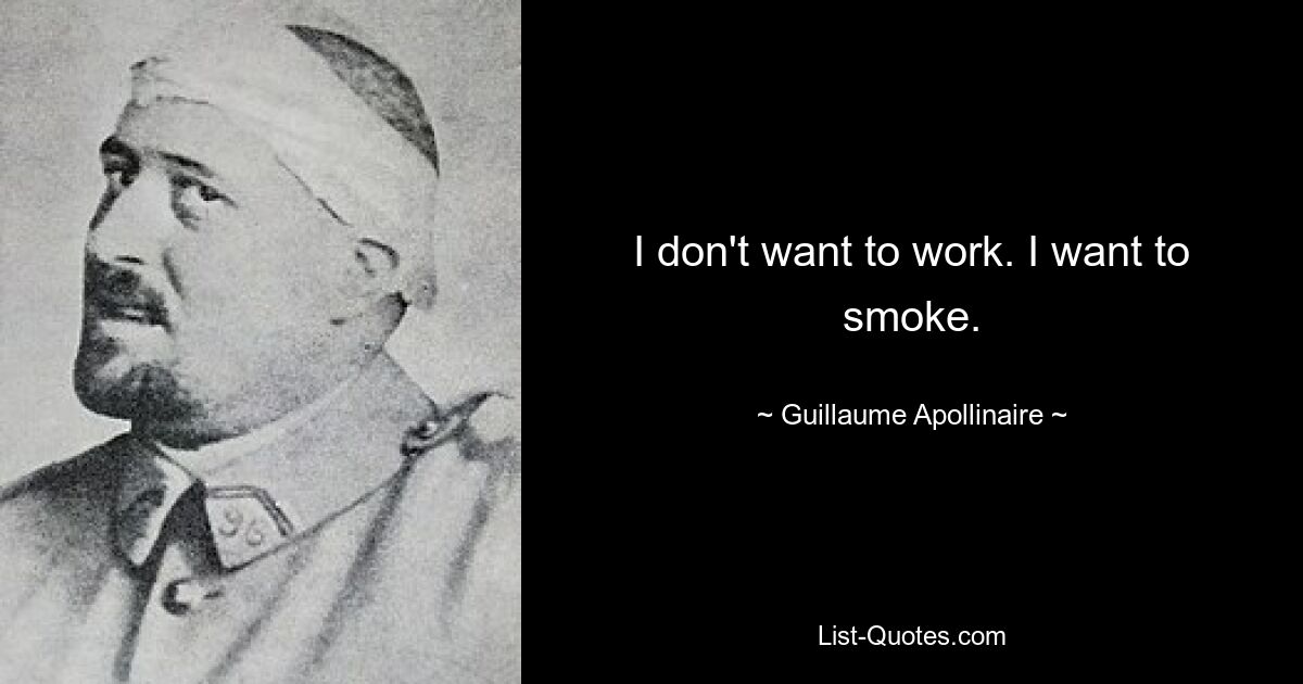 I don't want to work. I want to smoke. — © Guillaume Apollinaire