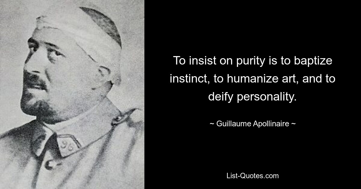 To insist on purity is to baptize instinct, to humanize art, and to deify personality. — © Guillaume Apollinaire