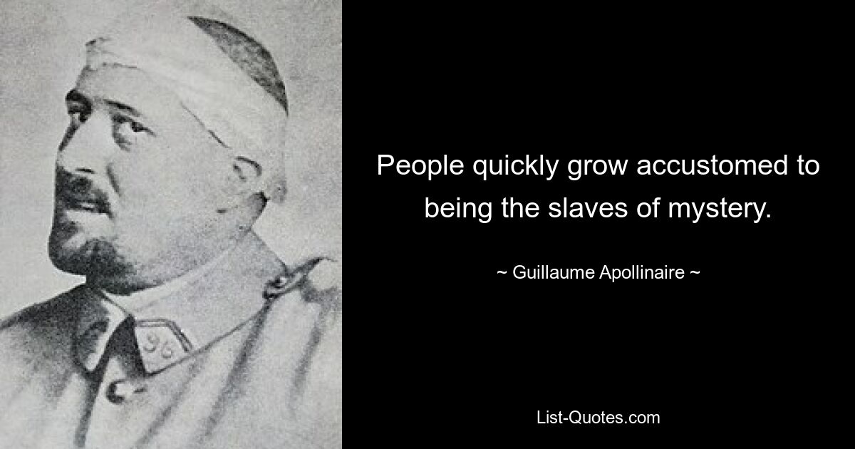 People quickly grow accustomed to being the slaves of mystery. — © Guillaume Apollinaire