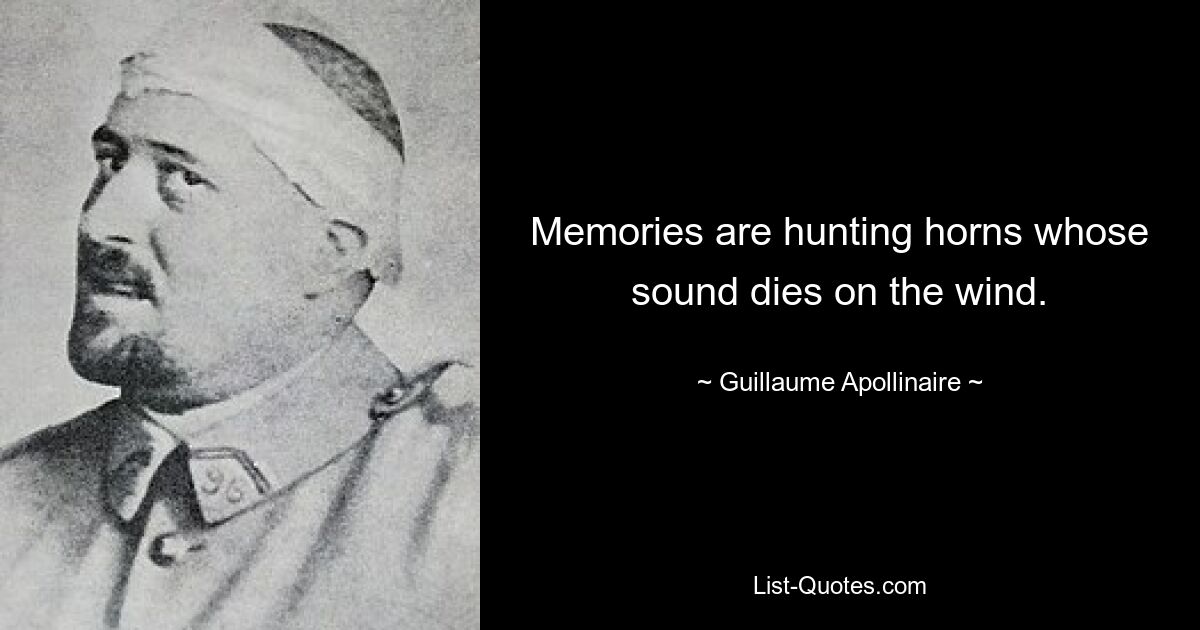 Memories are hunting horns whose sound dies on the wind. — © Guillaume Apollinaire