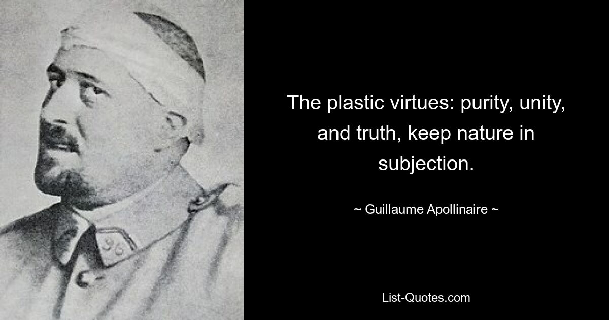 The plastic virtues: purity, unity, and truth, keep nature in subjection. — © Guillaume Apollinaire