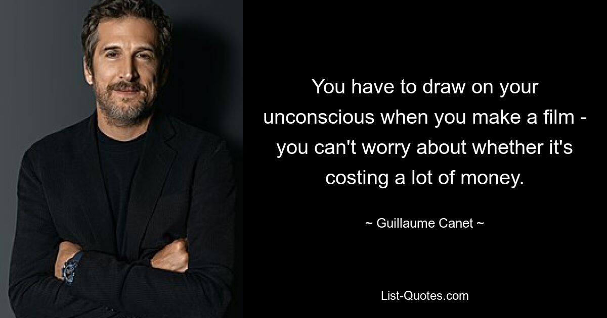 You have to draw on your unconscious when you make a film - you can't worry about whether it's costing a lot of money. — © Guillaume Canet