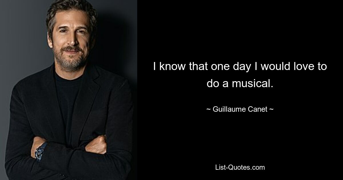 I know that one day I would love to do a musical. — © Guillaume Canet