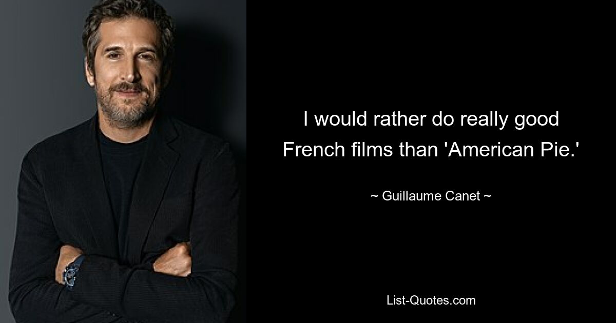 I would rather do really good French films than 'American Pie.' — © Guillaume Canet