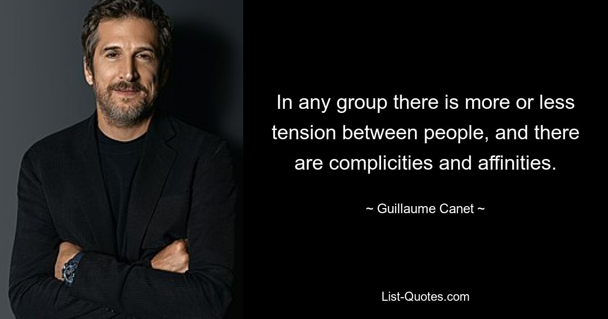 In any group there is more or less tension between people, and there are complicities and affinities. — © Guillaume Canet