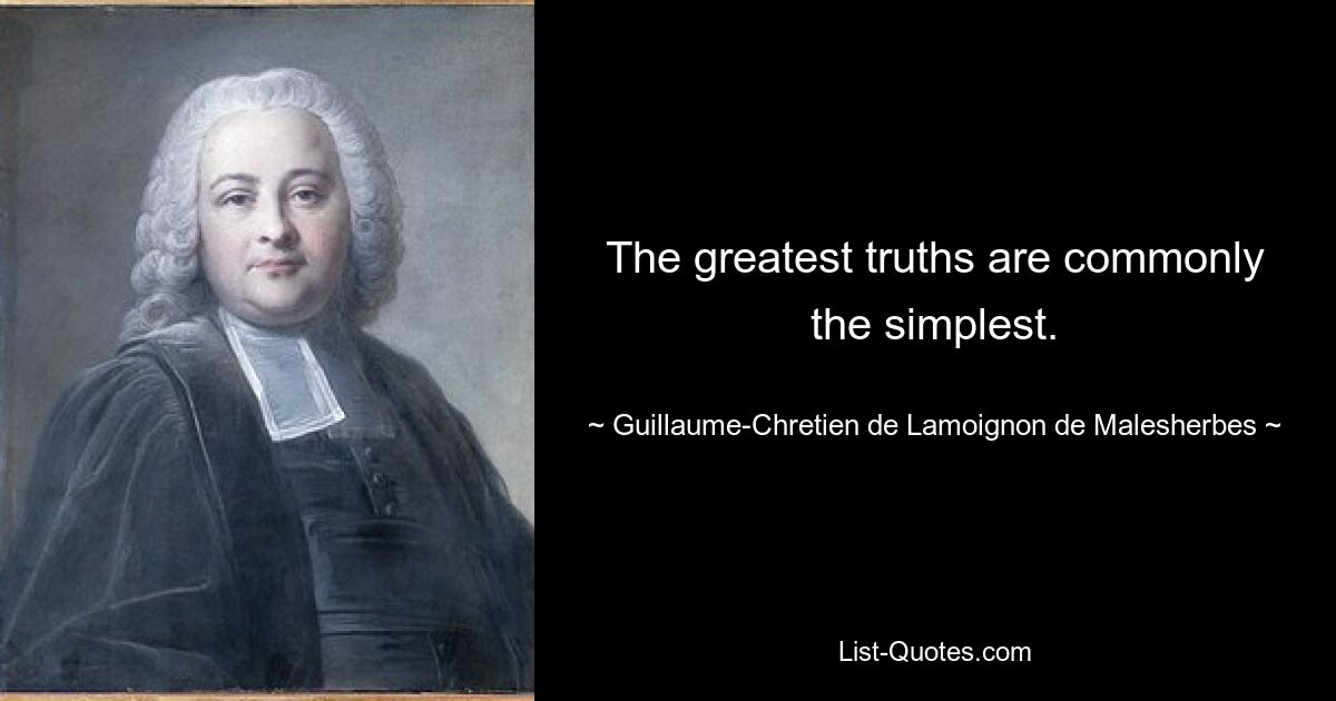 The greatest truths are commonly the simplest. — © Guillaume-Chretien de Lamoignon de Malesherbes