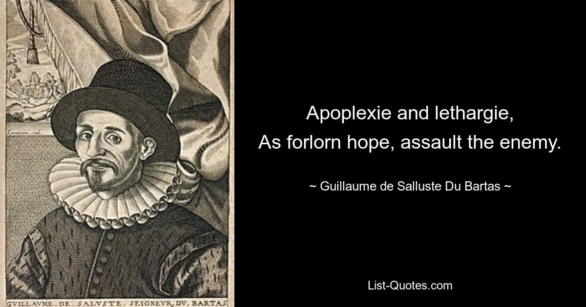 Apoplexie and lethargie,
As forlorn hope, assault the enemy. — © Guillaume de Salluste Du Bartas