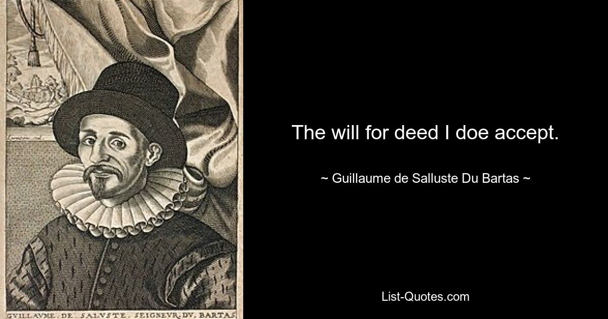 The will for deed I doe accept. — © Guillaume de Salluste Du Bartas