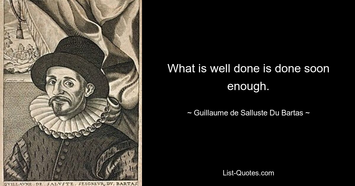 What is well done is done soon enough. — © Guillaume de Salluste Du Bartas