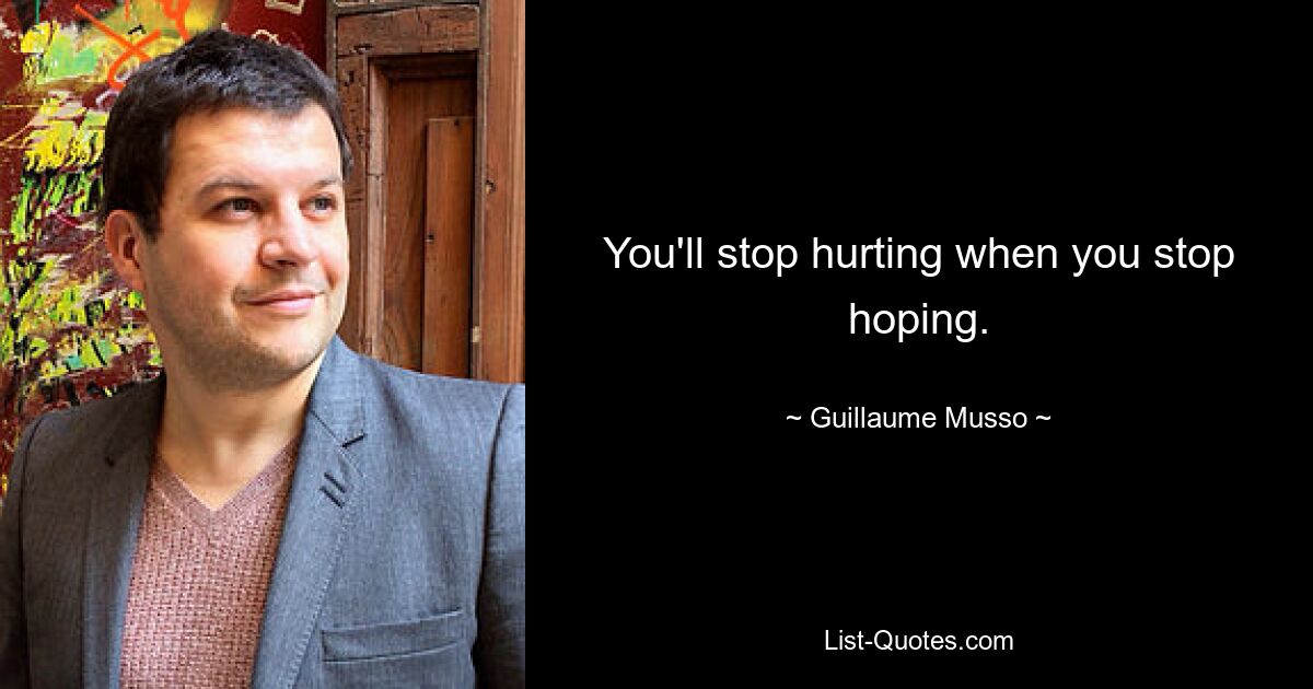 You'll stop hurting when you stop hoping. — © Guillaume Musso