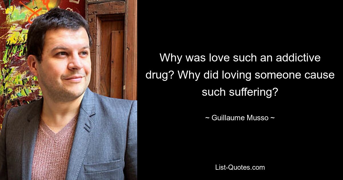 Why was love such an addictive drug? Why did loving someone cause such suffering? — © Guillaume Musso