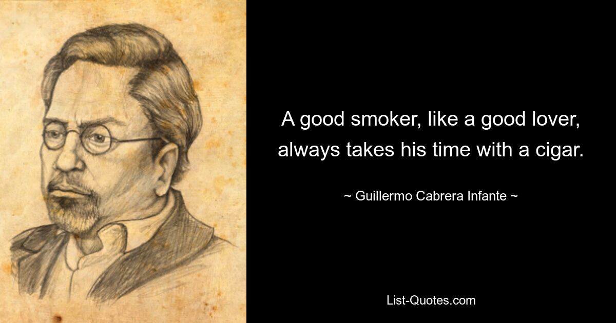 A good smoker, like a good lover, always takes his time with a cigar. — © Guillermo Cabrera Infante