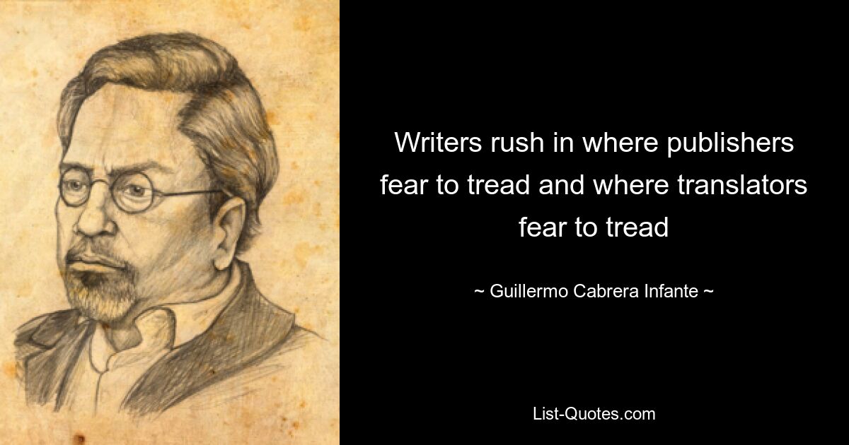 Writers rush in where publishers fear to tread and where translators fear to tread — © Guillermo Cabrera Infante