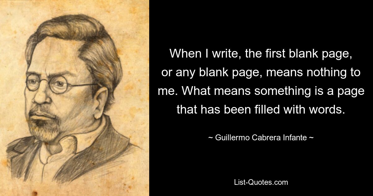 When I write, the first blank page, or any blank page, means nothing to me. What means something is a page that has been filled with words. — © Guillermo Cabrera Infante