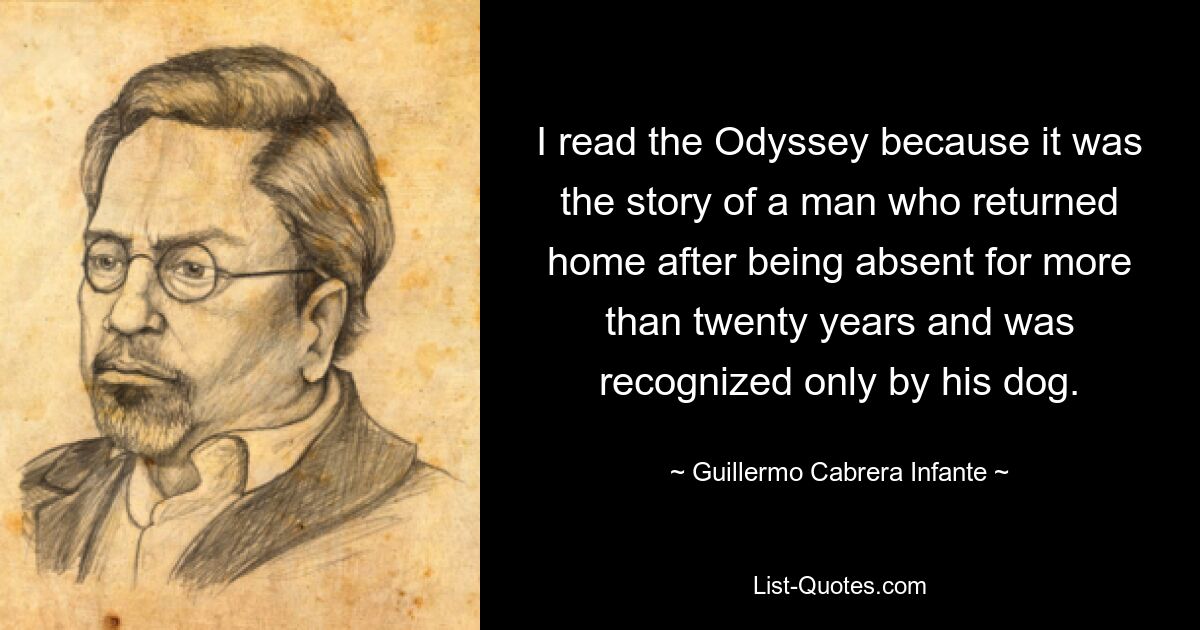 I read the Odyssey because it was the story of a man who returned home after being absent for more than twenty years and was recognized only by his dog. — © Guillermo Cabrera Infante