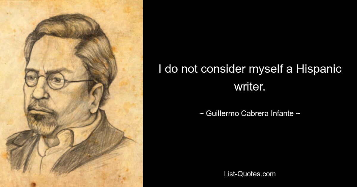 I do not consider myself a Hispanic writer. — © Guillermo Cabrera Infante