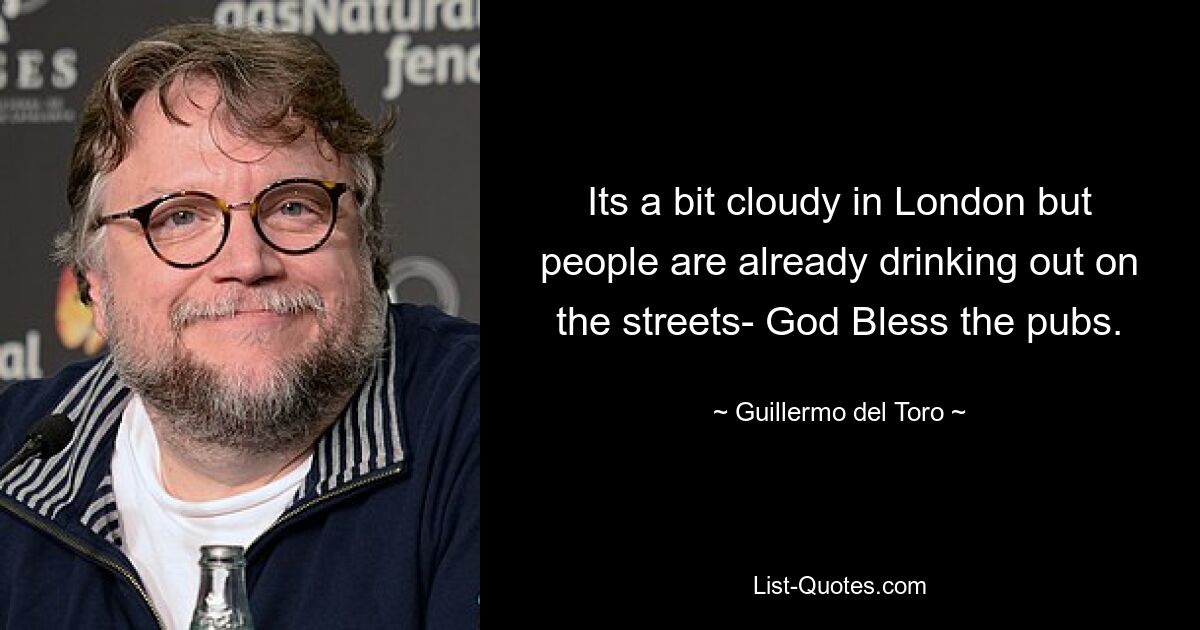 Its a bit cloudy in London but people are already drinking out on the streets- God Bless the pubs. — © Guillermo del Toro