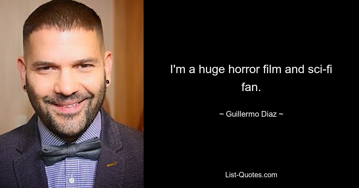 I'm a huge horror film and sci-fi fan. — © Guillermo Diaz