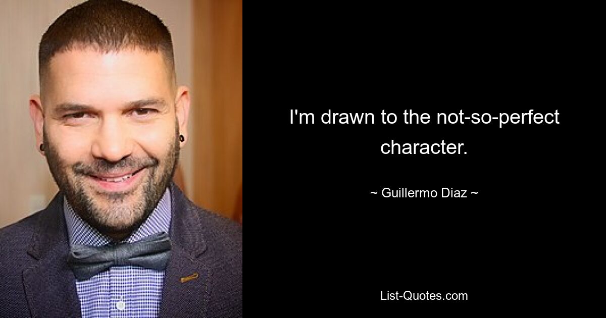 I'm drawn to the not-so-perfect character. — © Guillermo Diaz