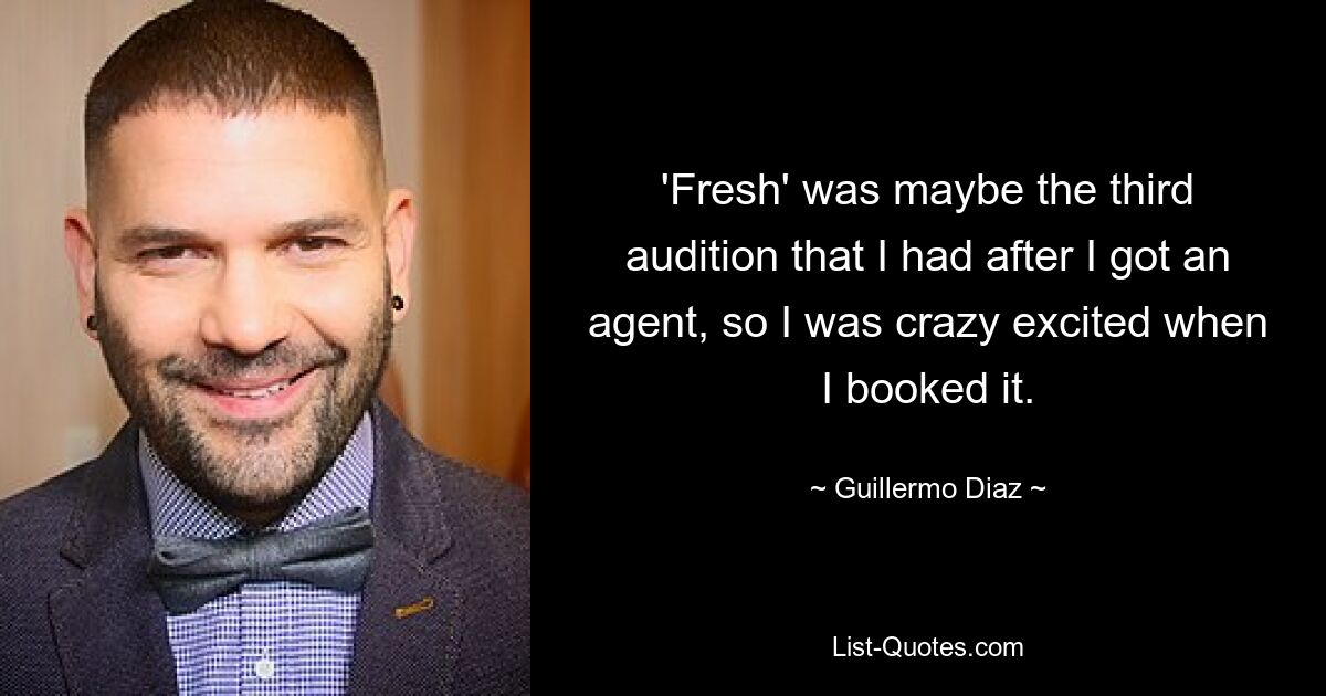 'Fresh' was maybe the third audition that I had after I got an agent, so I was crazy excited when I booked it. — © Guillermo Diaz