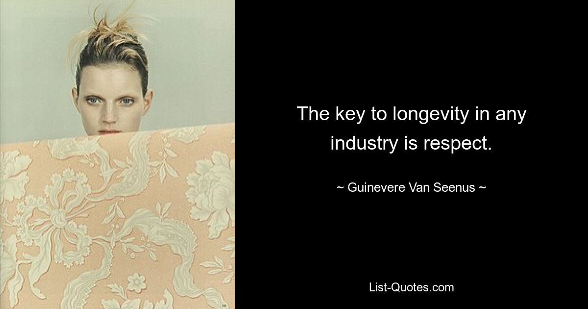 The key to longevity in any industry is respect. — © Guinevere Van Seenus