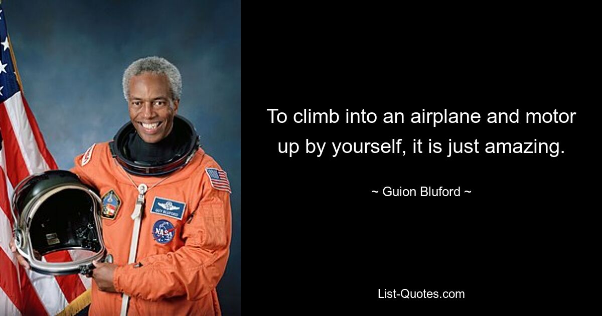 To climb into an airplane and motor up by yourself, it is just amazing. — © Guion Bluford