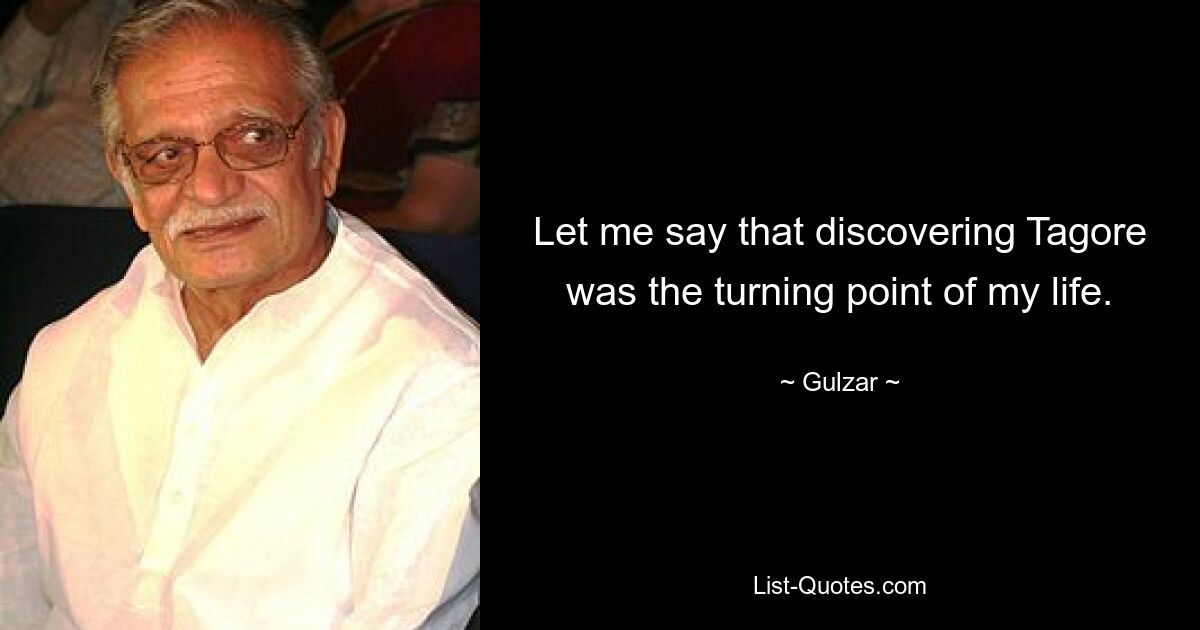 Let me say that discovering Tagore was the turning point of my life. — © Gulzar