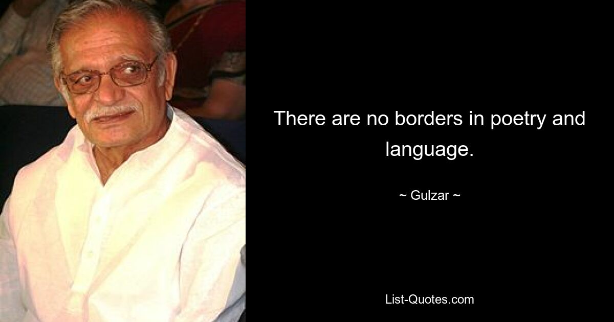 There are no borders in poetry and language. — © Gulzar