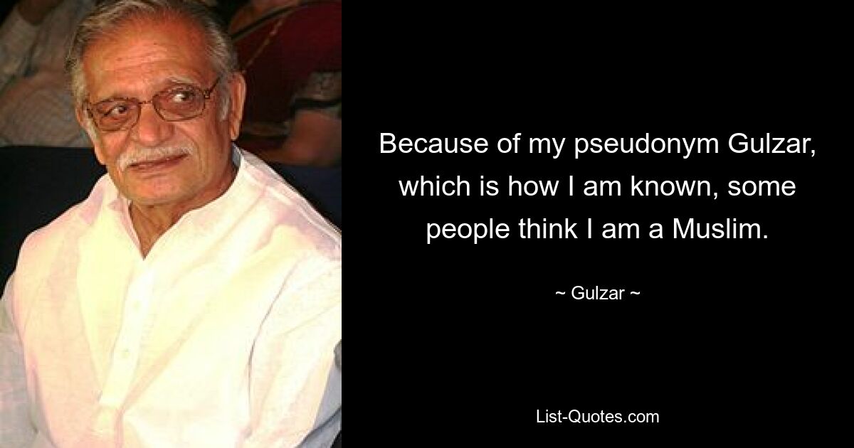 Because of my pseudonym Gulzar, which is how I am known, some people think I am a Muslim. — © Gulzar