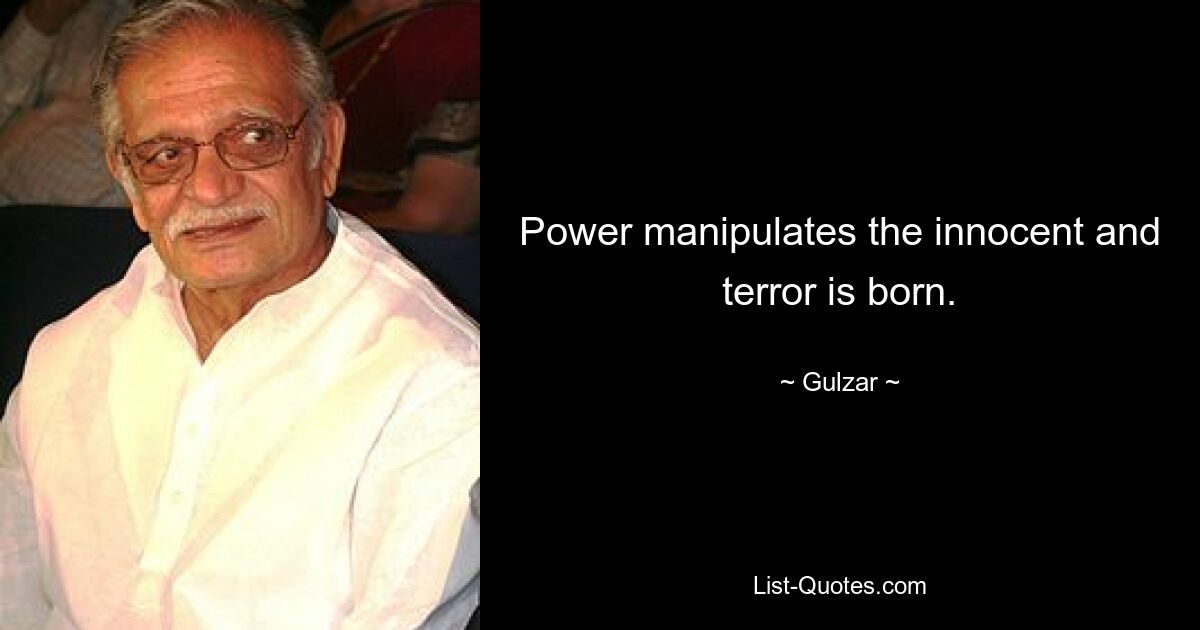 Power manipulates the innocent and terror is born. — © Gulzar