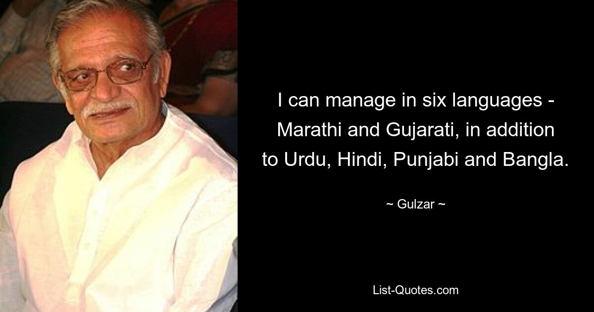 I can manage in six languages - Marathi and Gujarati, in addition to Urdu, Hindi, Punjabi and Bangla. — © Gulzar