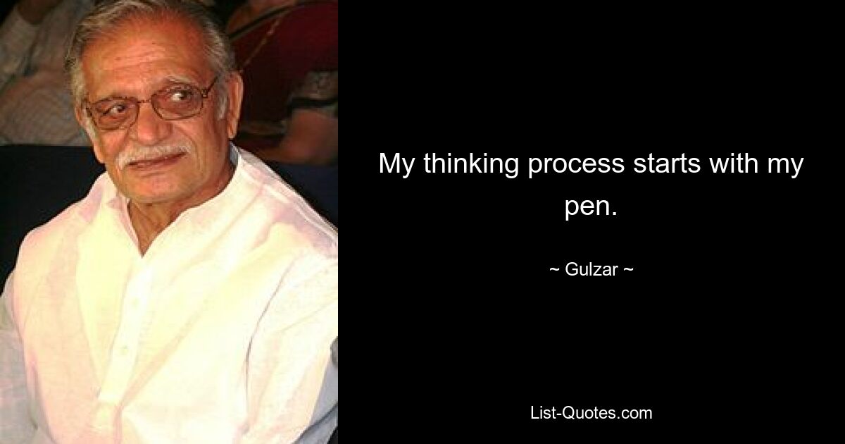 My thinking process starts with my pen. — © Gulzar