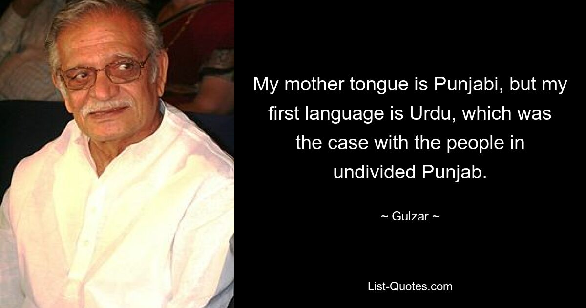 My mother tongue is Punjabi, but my first language is Urdu, which was the case with the people in undivided Punjab. — © Gulzar