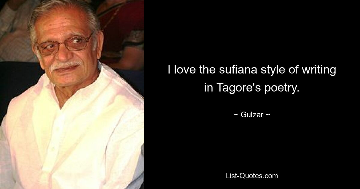 I love the sufiana style of writing in Tagore's poetry. — © Gulzar