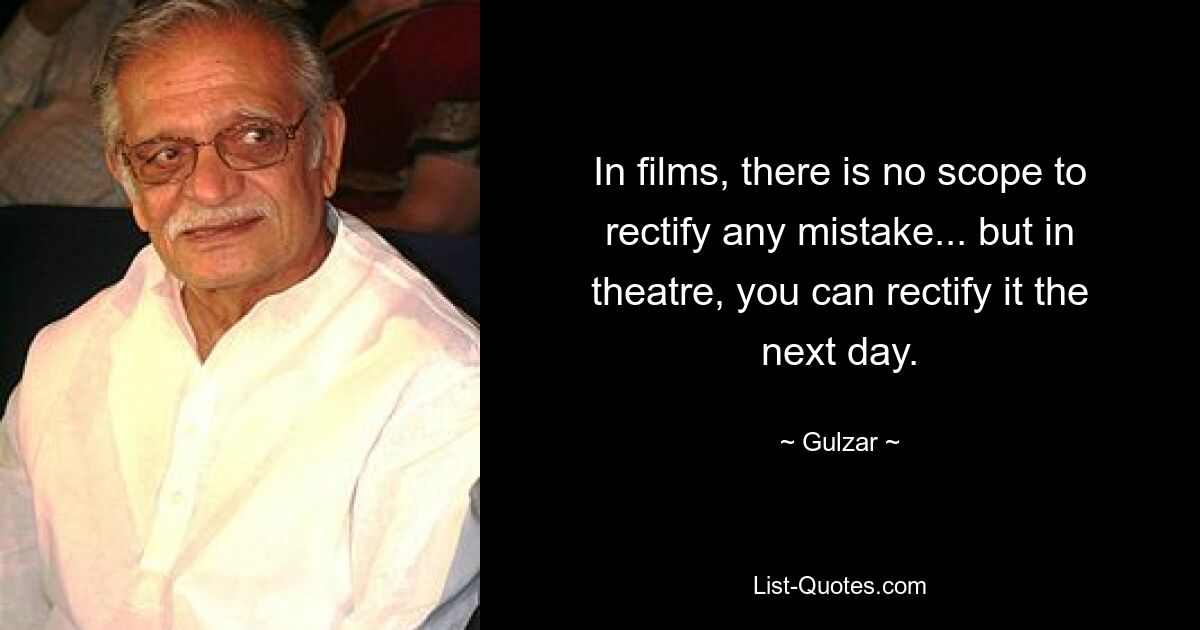 In films, there is no scope to rectify any mistake... but in theatre, you can rectify it the next day. — © Gulzar