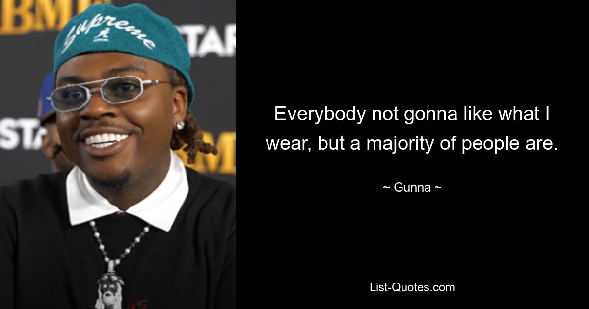 Everybody not gonna like what I wear, but a majority of people are. — © Gunna